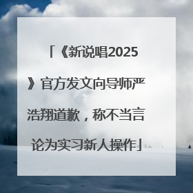 《新说唱2025》官方发文向导师严浩翔道歉，称不当言论为实习新人操作