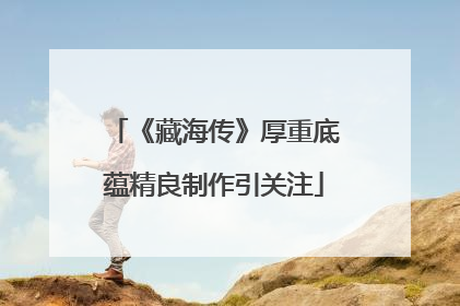 《藏海传》厚重底蕴精良制作引关注