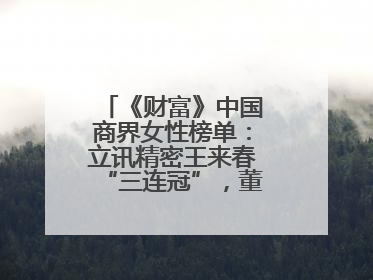 《财富》中国商界女性榜单：立讯精密王来春“三连冠”，董明珠首次落榜