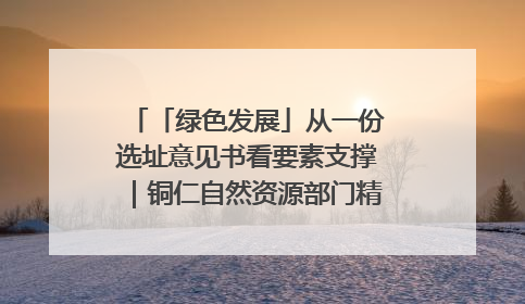 「绿色发展」从一份选址意见书看要素支撑｜铜仁自然资源部门精准服务助力项目落地