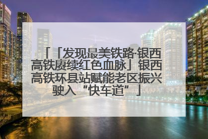 「发现最美铁路·银西高铁赓续红色血脉」银西高铁环县站赋能老区振兴驶入“快车道”