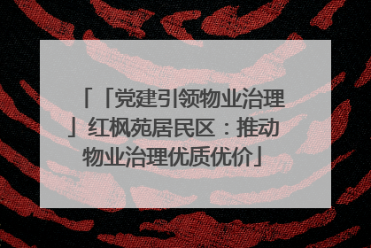 「党建引领物业治理」红枫苑居民区：推动物业治理优质优价