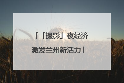 「摄影」夜经济激发兰州新活力
