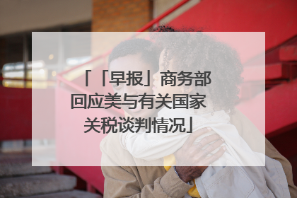 「早报」商务部回应美与有关国家关税谈判情况