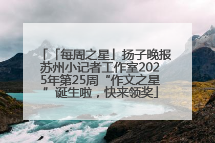 「每周之星」扬子晚报苏州小记者工作室2025年第25周“作文之星”诞生啦，快来领奖