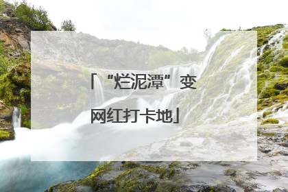 “烂泥潭”变网红打卡地