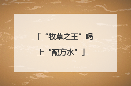 “牧草之王”喝上“配方水”