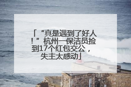 “真是遇到了好人！”杭州一保洁员捡到17个红包交公，失主太感动