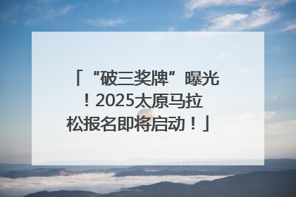 “破三奖牌”曝光！2025太原马拉松报名即将启动！