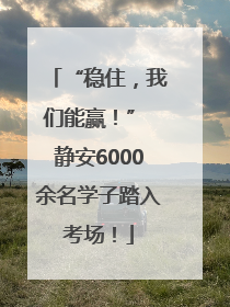 “稳住，我们能赢！” 静安6000余名学子踏入考场！