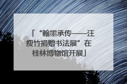 “翰墨承传——汪瘦竹捐赠书法展”在桂林博物馆开展