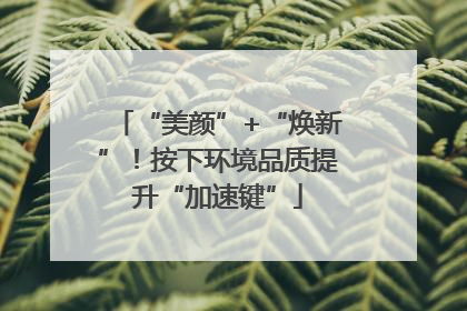 “美颜”+“焕新”！按下环境品质提升“加速键”