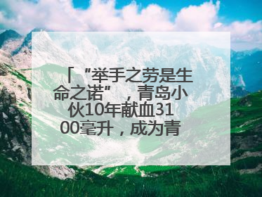 “举手之劳是生命之诺”，青岛小伙10年献血3100毫升，成为青岛市第236例造血干细胞捐献者