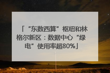 “东数西算”枢纽和林格尔新区：数据中心“绿电”使用率超80%