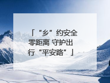 “乡”约安全零距离 守护出行“平安路”