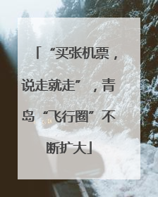 “买张机票，说走就走”，青岛“飞行圈”不断扩大