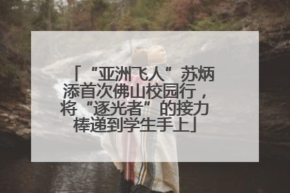 “亚洲飞人”苏炳添首次佛山校园行，将“逐光者”的接力棒递到学生手上