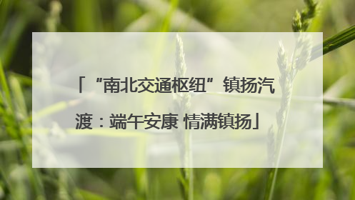 “南北交通枢纽”镇扬汽渡：端午安康 情满镇扬