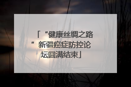 “健康丝绸之路”新疆癌症防控论坛圆满结束
