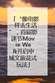 “像电影一样去生活”，首届影迷节Movie Walk开启申城文旅花式玩法