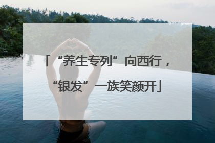 “养生专列”向西行，“银发”一族笑颜开
