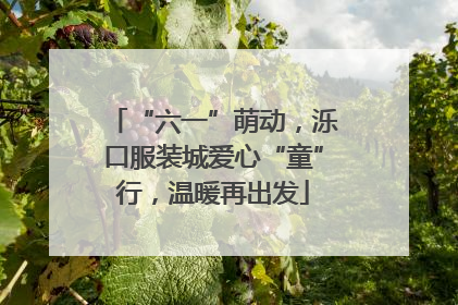 “六一”萌动，泺口服装城爱心“童”行，温暖再出发