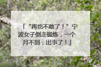 “再也不敢了！”宁波女子倒走锻炼，一个月不到，出事了！