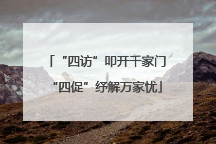“四访”叩开千家门“四促”纾解万家忧