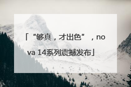 “够真，才出色”，nova 14系列震撼发布