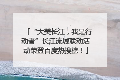 “大美长江，我是行动者”长江流域联动活动荣登百度热搜榜！