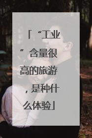 “工业”含量很高的旅游，是种什么体验