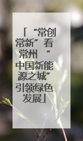 “常创常新”看常州 “中国新能源之城”引领绿色发展