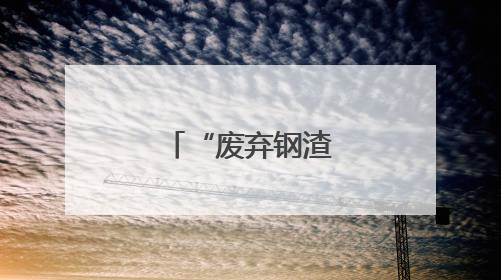 “废弃钢渣”为绿色发展铺“新路”