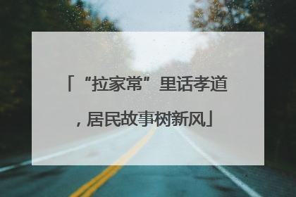 “拉家常”里话孝道，居民故事树新风