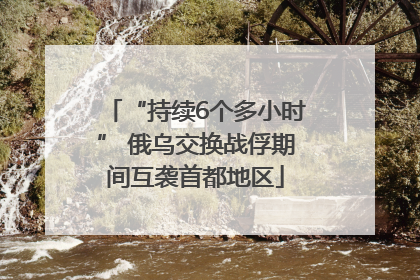 “持续6个多小时” 俄乌交换战俘期间互袭首都地区