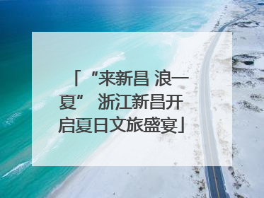 “来新昌 浪一夏” 浙江新昌开启夏日文旅盛宴