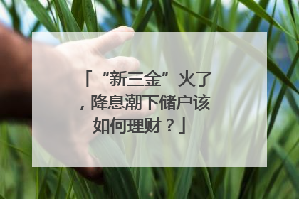 “新三金”火了，降息潮下储户该如何理财？