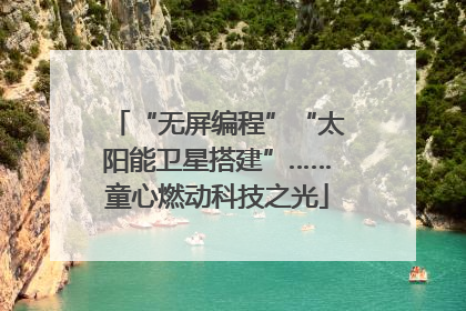 “无屏编程”“太阳能卫星搭建”……童心燃动科技之光