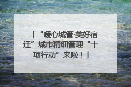“暖心城管·美好宿迁”城市精细管理“十项行动”来啦！