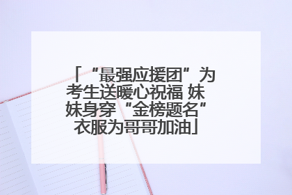 “最强应援团”为考生送暖心祝福 妹妹身穿“金榜题名”衣服为哥哥加油