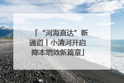 “河海直达”新通道丨小清河开启降本增效新篇章