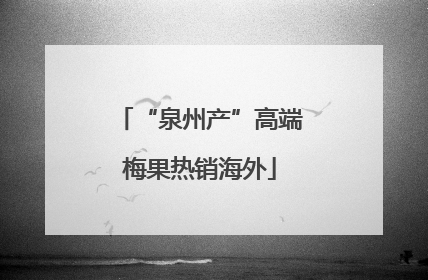“泉州产”高端梅果热销海外