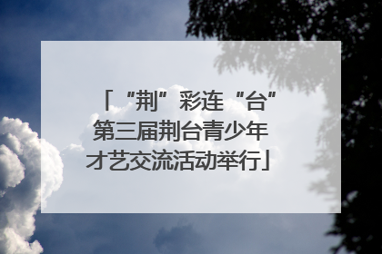 “荆”彩连“台” 第三届荆台青少年才艺交流活动举行