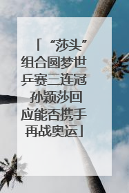 “莎头”组合圆梦世乒赛三连冠 孙颖莎回应能否携手再战奥运