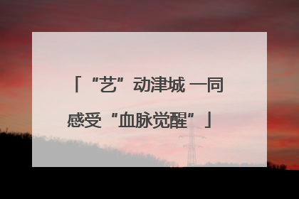 “艺”动津城 一同感受“血脉觉醒”