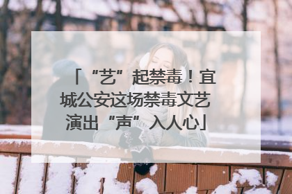 “艺”起禁毒！宜城公安这场禁毒文艺演出“声”入人心