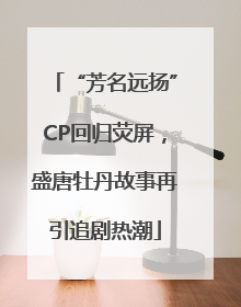 “芳名远扬”CP回归荧屏，盛唐牡丹故事再引追剧热潮