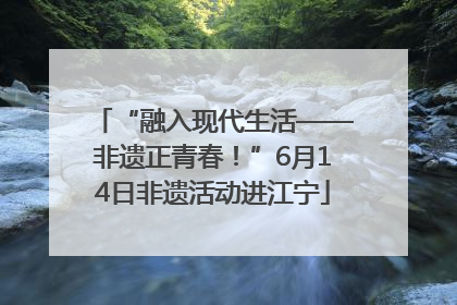 “融入现代生活——非遗正青春！”6月14日非遗活动进江宁