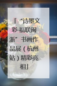 “诗墨文彩·福联闽浙”书画作品展（杭州站）精彩亮相