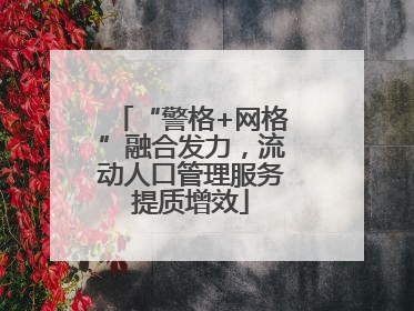 “警格+网格”融合发力，流动人口管理服务提质增效